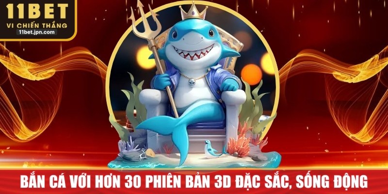 Bắn cá với hơn 30 phiên bản 3D đặc sắc, sống động