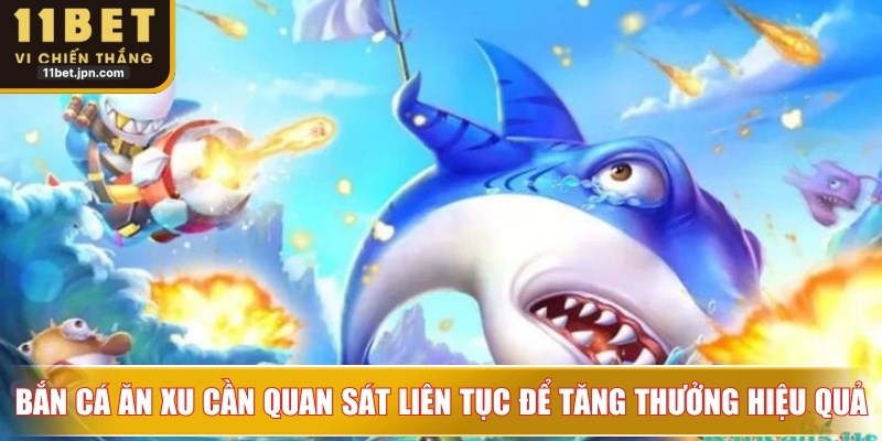 Bắn cá ăn xu yêu cầu quan sát liên tục để tăng phần thưởng hiệu quả