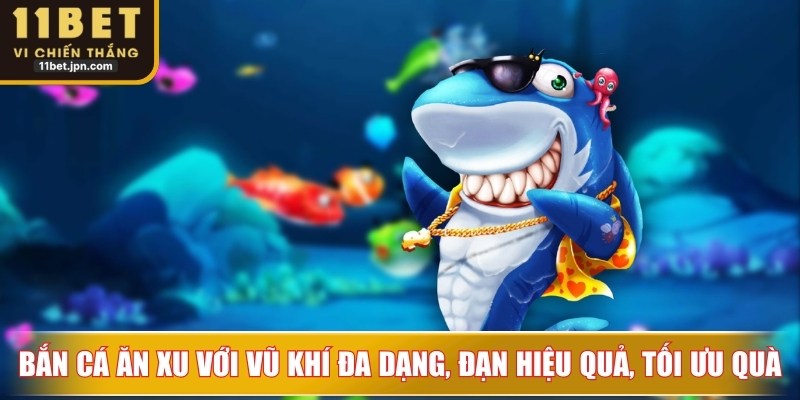 Bắn cá ăn xu với vũ khí đa dạng, đạn hiệu quả, tối ưu thưởng