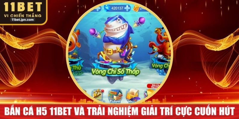 Bắn Cá H5 11bet Và Trải Nghiệm Giải Trí Cực Cuốn Hút