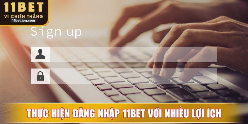 Thực hiện đăng nhập 11Bet với nhiều lợi ích