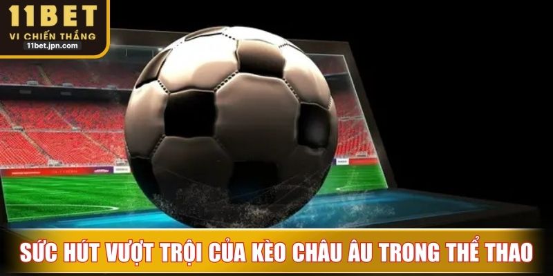 Sức hút vượt trội của kèo châu Âu trong thể thao