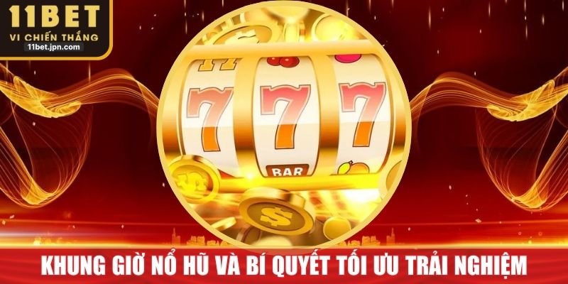 Khung Giờ Nổ Hũ Và Bí Quyết Tối Ưu Trải Nghiệm Tại 11Bet